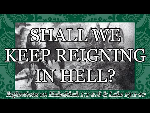 Shall We Keep Reigning in Hell? (Habakkuk 1:1-2:8 & Luke 19:1-10)