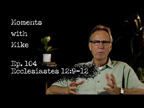 Moments with Mike: Episode 104 // Ecclesiastes 12:9-12