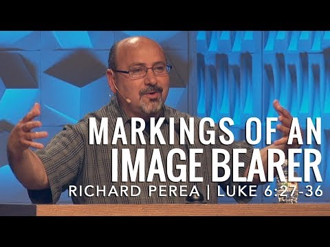 Richard Perea – Luke 6:27-36, Markings of An Image Bearer