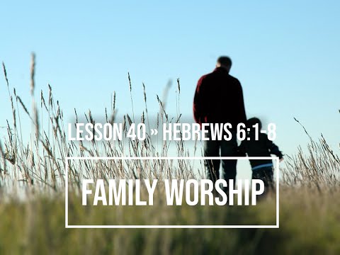 Family Worship » Hebrews 6:1-8, Lesson 40