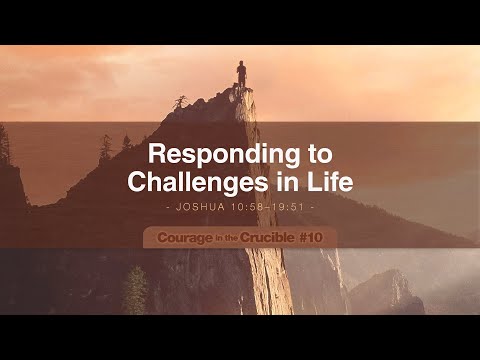 Courage in the Crucible #10: Responding to Challenges in Life | Joshua 10:28-19:51