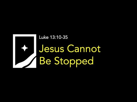 Jesus Cannot Be Stopped - Luke 13:10-35 - April 5, 2020