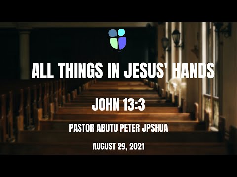 All Things In Jesus' Hands | John 13:3 | Pastor Abutu Peter Joshua