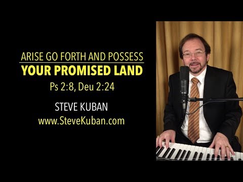 Arise Go Forth and Possess Your Promised Land (Psalm 2:8 & Deuteronomy 2:24)– Steve Kuban