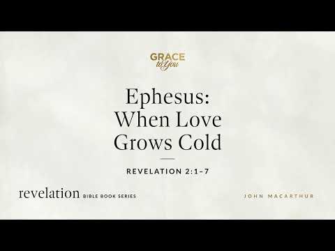Ephesus: When Love Grows Cold (Revelation 2:1–7) John MacArthur