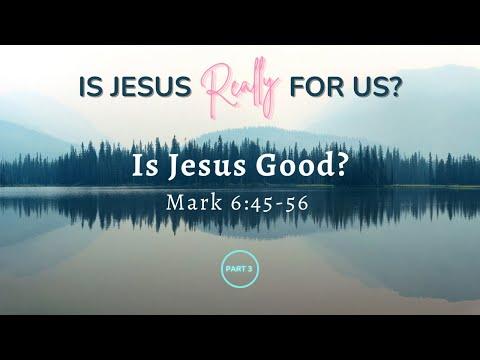 Is Jesus Good? (Mark 6:45-56)