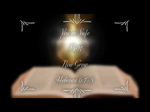 You're Safe Psalm 91 -Now GROW Hebrews 6:1-3