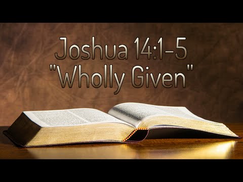 Joshua 14:1-5 "Wholly Given"