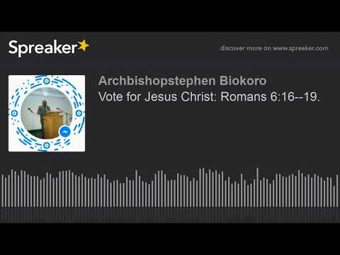 Vote for Jesus Christ: Romans 6:16--19.