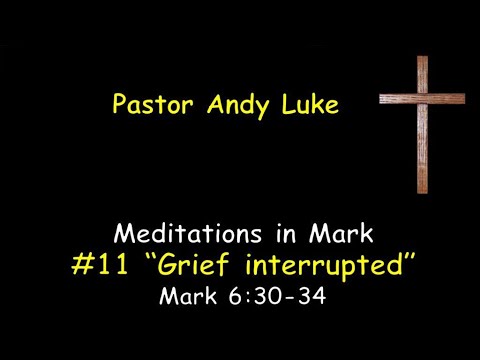 #11 -  Grief interrupted - Mark 6:30 34