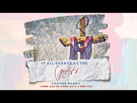 IT ALL STARTS AT THE CROSS (1 Cor. 1:17-18, 1 Cor. 2:1-22; 1 Cor. 15:3) | Dr. Randy Von Kanel