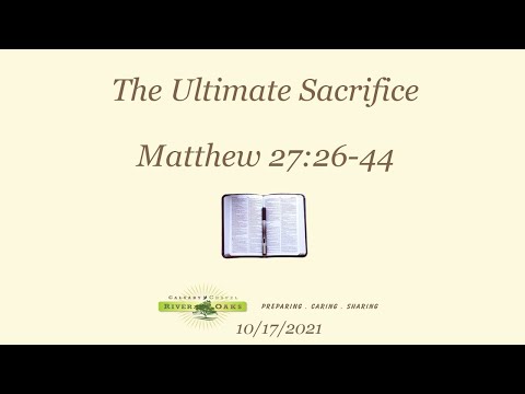 Matthew 27:26-44 “The Ultimate Sacrifice”  (10-17-2021 Sunday)