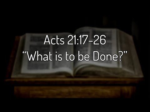 Acts 21:17-26 “What is to be Done?”