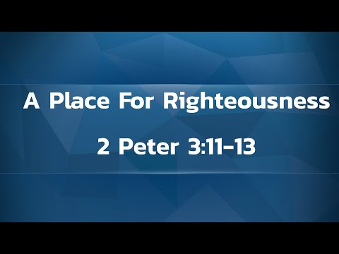 A Place For Righteousness-2 Peter 3:11-13