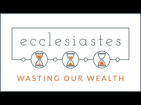 Ecclesiastes | Wasting Our Wealth - Ecclesiastes 5:8-6:9