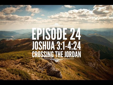 Episode 24 – Joshua 3:1-4:24 – “Crossing the Jordan”