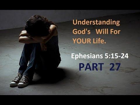 Understanding God's Will For YOUR Life - Ephesians 5:15-24  Part 27
