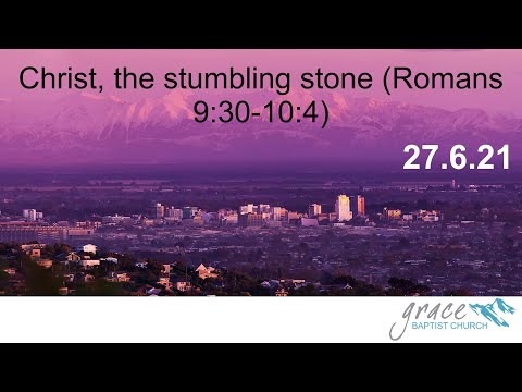 GBC Sermon 27/06/2021 - Christ, the stumbling stone (Romans 9:30-10:4)
