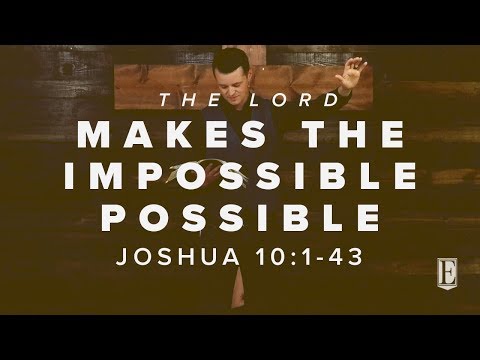 THE LORD MAKES THE IMPOSSIBLE POSSIBLE: Joshua 10:1-43