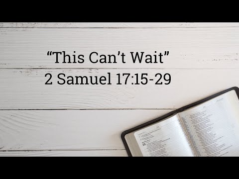 “This Can’t Wait” 2 Samuel 17:15-29