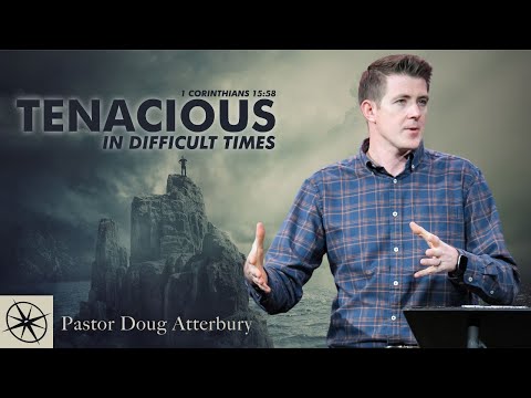 Tenacious in Difficult Times (1 Corinthians 15:58) | Pastor Doug Atterbury