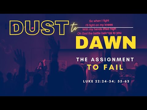 Dust to Dawn: The Assignment to Fail // Luke 22:24-34; 55-63 // Sunday 04.10.22