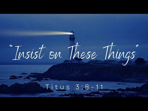 April 3, 2022.  Titus - Faithful Church.  "Insist on These Things". Titus 3:8-11.