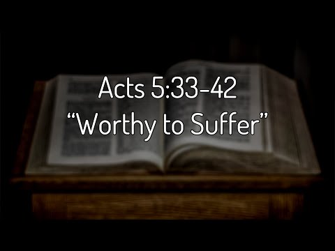 Acts 5:33-42 "Worthy to Suffer"