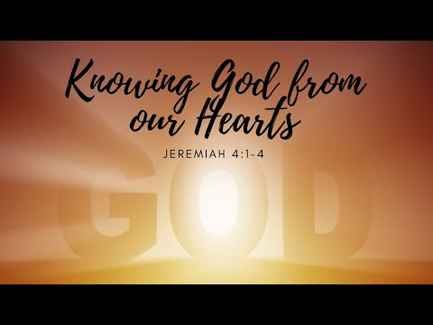 Knowing God form Our Hearts | Jeremiah 4:1-4