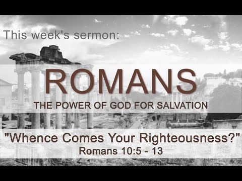 Whence Comes Your Righteousness?   Romans 10:5 -13