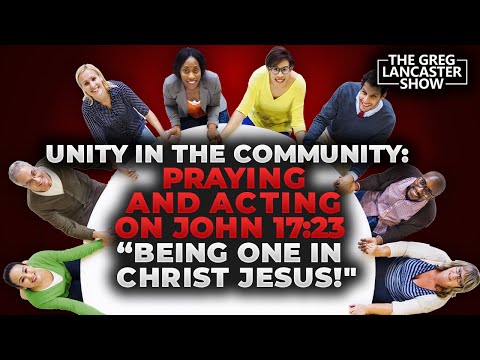 Unity in the Community:  Praying and Acting on John 17:23 'Being One in Christ Jesus!'