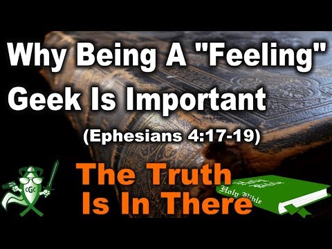 "Why Being A Feeling Geek Is Important" (Ephesians 4:17-19) - THE TRUTH IS IN THERE