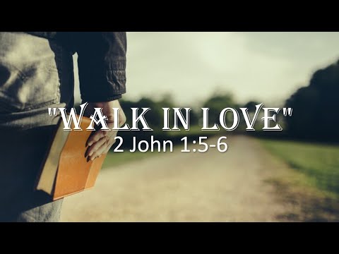 5/8/2022 "Walk In Love" 2 John 1:5-6