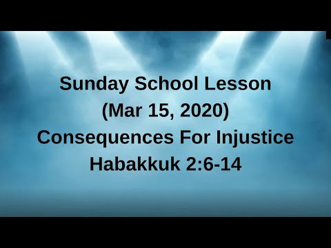 Sunday School Lesson (Mar 15 2020) Consequences for Injustice - Habakkuk 2:6-14