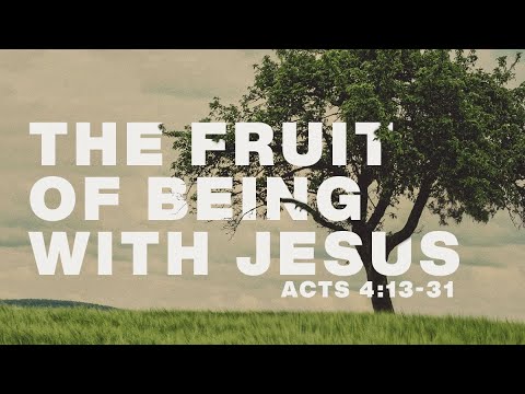 The Fruit of Being With Jesus - Acts 4:13-31 - Pastor Art Dykstra