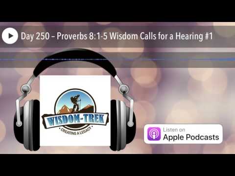 Day 250 – Proverbs 8:1-5 Wisdom Calls for a Hearing #1
