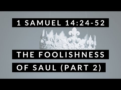 1 Samuel 14:24-52: The Foolishness of Saul (Part 2)