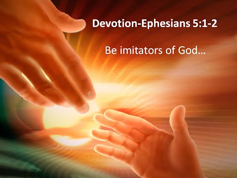 Devotion- Ephesians 5:1-2   Be Imitators of God...