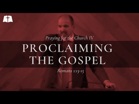 Praying for the Church 4 Proclaiming the Gospel | Romans 1:13-15