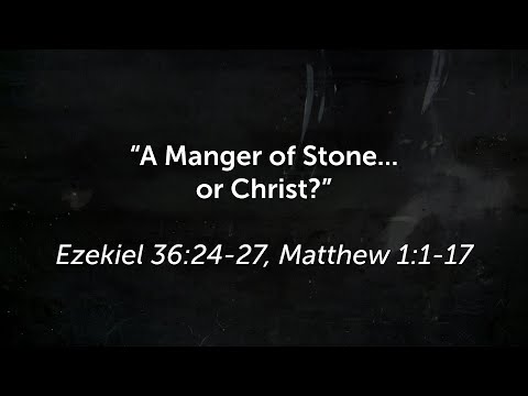 A Manger of Stone... or of Christ? (Ezekiel 36:24-27, Matthew 1:1-17)