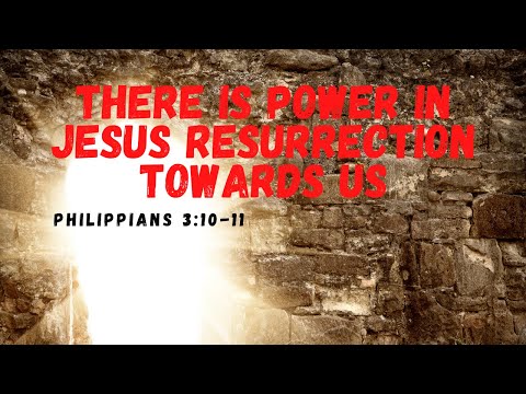 There is Power in Jesus Resurrection Towards Us | Philippians 3:10-11