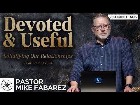Devoted & Useful: Solidifying Our Relationships (2 Corinthians 7:2-4) | Pastor Mike Fabarez
