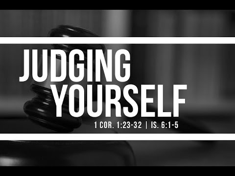 "Judging Yourself" - 1 Corinthians 11:23-32; Isaiah 6:1-5