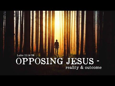13 March 2022 - Opposing Jesus - Reality and Outcome (Luke 11:14-36)
