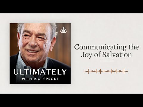Communicating the Joy of Salvation: Ultimately with R.C. Sproul