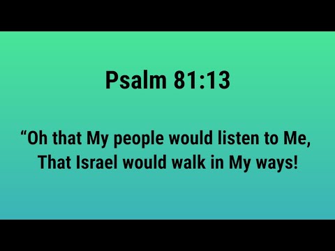 Psalm 81:13 NASB "Oh that My people would listen to Me, That Israel would walk in My ways!