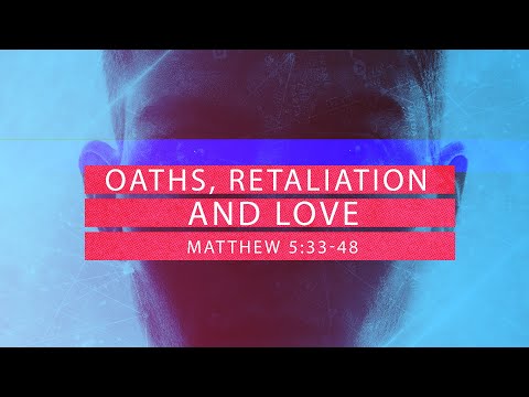 Matthew 5:33-48 - Oaths, Retaliation and Love