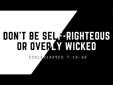 Don't be Self Righteous or Overly Wicked - Ecclesiastes 7:15-29