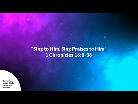 "Sing to Him, Sing Praises to Him" 1 Chronicles 16:8-36