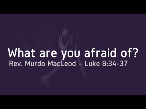 'What are you afraid of?', Luke 8:34-37, Sunday 23rd May 2021, Rev Murdo MacLeod